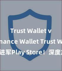 Trust Wallet vs Binance Wallet Trust Wallet进军Play Store！深度加密，全新体验。